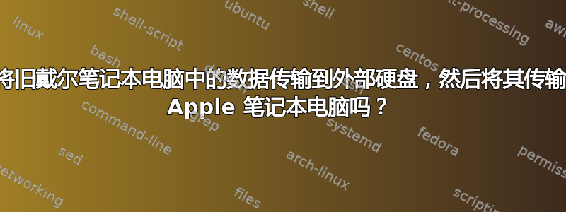 我可以将旧戴尔笔记本电脑中的数据传输到外部硬盘，然后将其传输到新的 Apple 笔记本电脑吗？