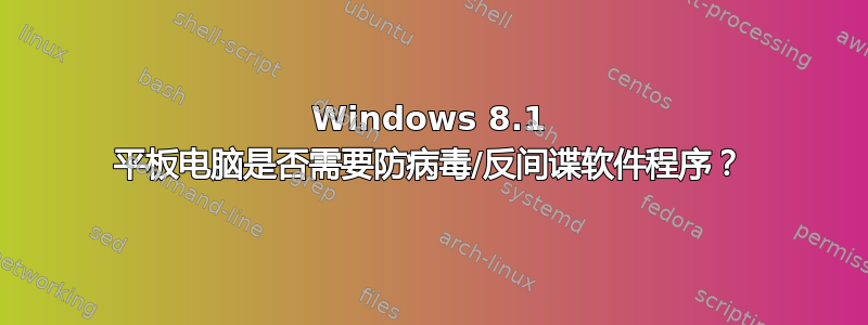 Windows 8.1 平板电脑是否需要防病毒/反间谍软件程序？