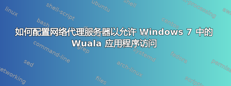 如何配置网络代理服务器以允许 Windows 7 中的 Wuala 应用程序访问