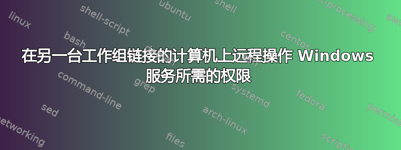 在另一台工作组链接的计算机上远程操作 Windows 服务所需的权限
