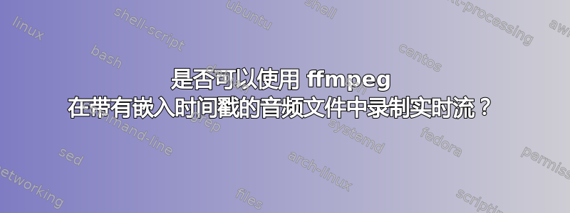 是否可以使用 ffmpeg 在带有嵌入时间戳的音频文件中录制实时流？