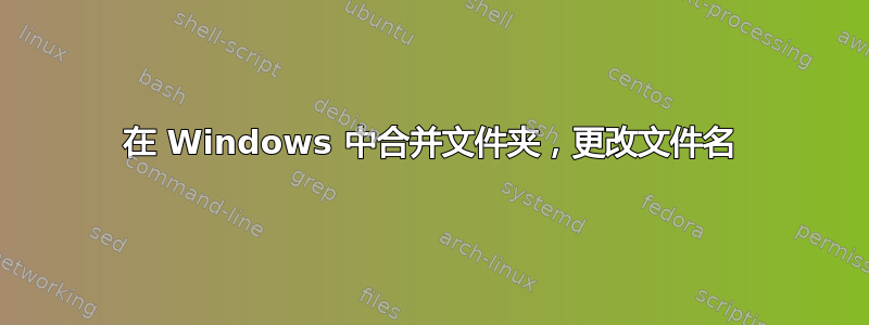 在 Windows 中合并文件夹，更改文件名