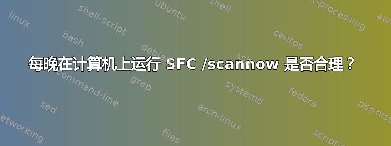 每晚在计算机上运行 SFC /scannow 是否合理？