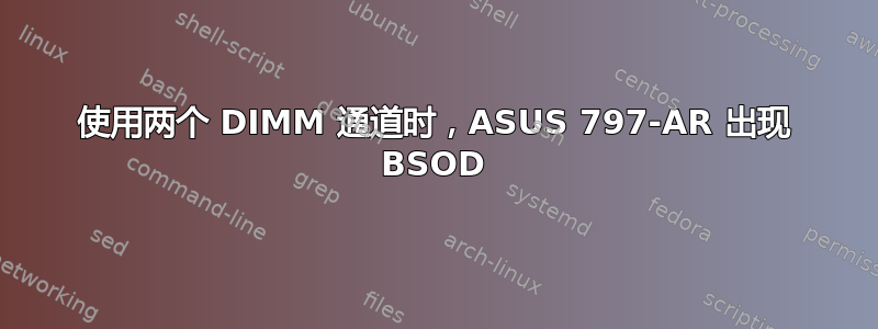 使用两个 DIMM 通道时，ASUS 797-AR 出现 BSOD