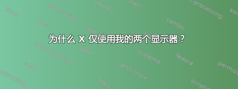 为什么 X 仅使用我的两个显示器？