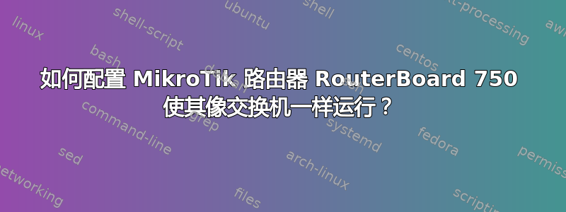 如何配置 MikroTik 路由器 RouterBoard 750 使其像交换机一样运行？