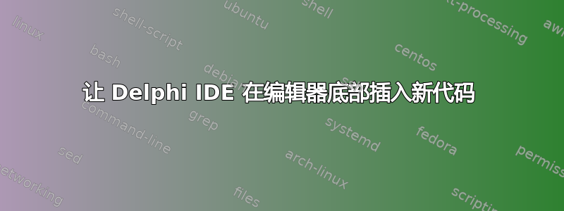 让 Delphi IDE 在编辑器底部插入新代码