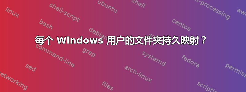 每个 Windows 用户的文件夹持久映射？