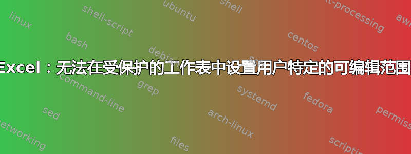 Excel：无法在受保护的工作表中设置用户特定的可编辑范围