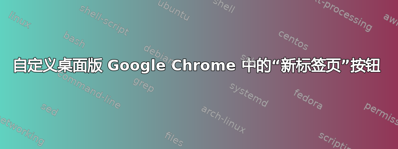 自定义桌面版 Google Chrome 中的“新标签页”按钮