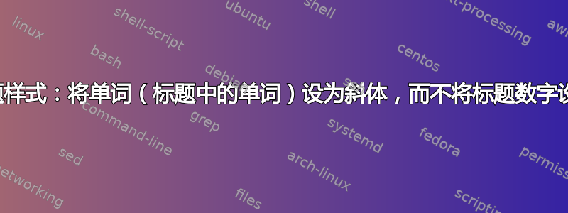 更改标题样式：将单词（标题中的单词）设为斜体，而不将标题数字设为斜体