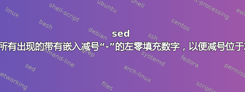 sed 替换所有出现的带有嵌入减号“-”的左零填充数字，以便减号位于左侧