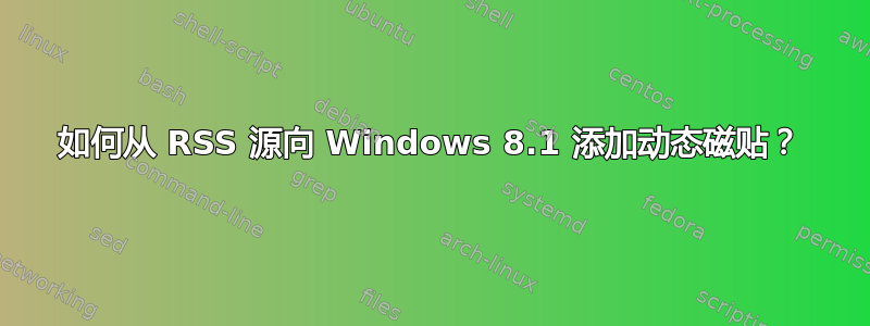 如何从 RSS 源向 Windows 8.1 添加动态磁贴？