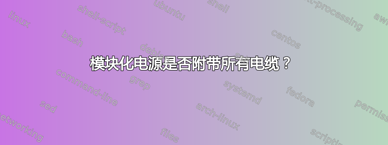 模块化电源是否附带所有电缆？