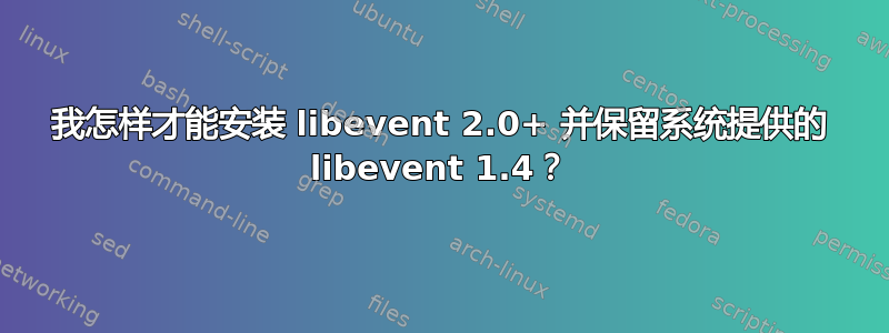 我怎样才能安装 libevent 2.0+ 并保留系统提供的 libevent 1.4？