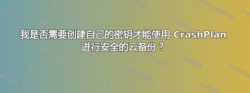 我是否需要创建自己的密钥才能使用 CrashPlan 进行安全的云备份？