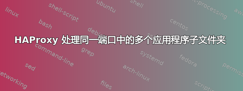 HAProxy 处理同一端口中的多个应用程序子文件夹