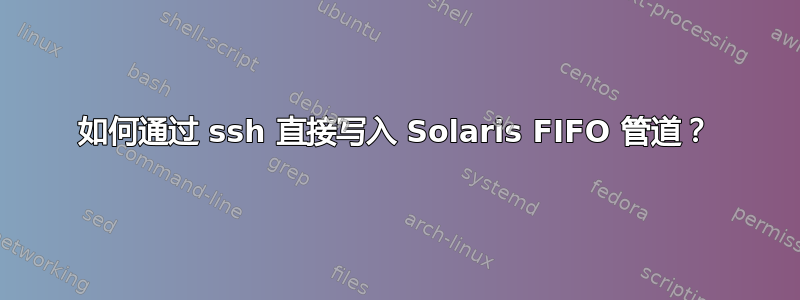 如何通过 ssh 直接写入 Solaris FIFO 管道？