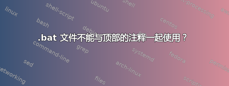 .bat 文件不能与顶部的注释一起使用？