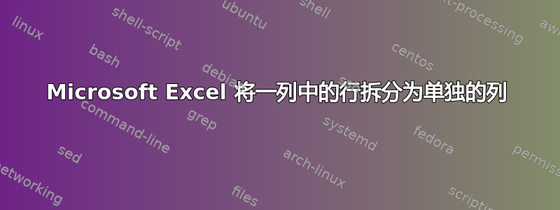 Microsoft Excel 将一列中的行拆分为单独的列