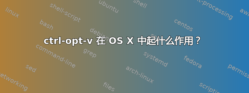 ctrl-opt-v 在 OS X 中起什么作用？