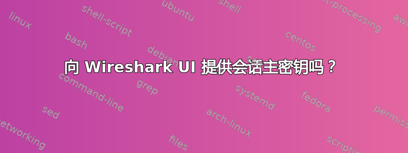 向 Wireshark UI 提供会话主密钥吗？