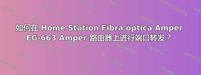 如何在 Home Station Fibra òptica Amper EG-663 Amper 路由器上进行端口转发？