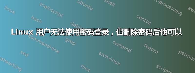 Linux 用户无法使用密码登录，但删除密码后他可以