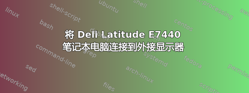 将 Dell Latitude E7440 笔记本电脑连接到外接显示器