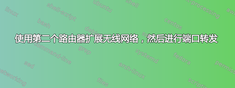 使用第二个路由器扩展无线网络，然后进行端口转发