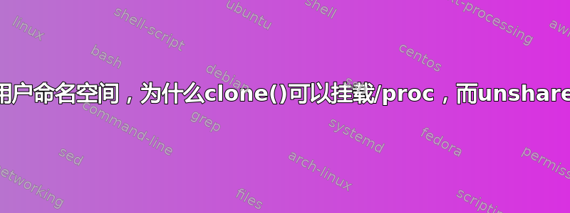 对于Linux用户命名空间，为什么clone()可以挂载/proc，而unshare()却不能？