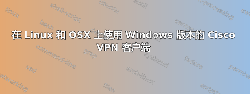 在 Linux 和 OSX 上使用 Windows 版本的 Cisco VPN 客户端