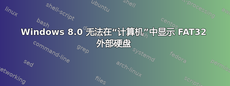 Windows 8.0 无法在“计算机”中显示 FAT32 外部硬盘