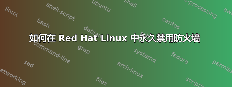 如何在 Red Hat Linux 中永久禁用防火墙