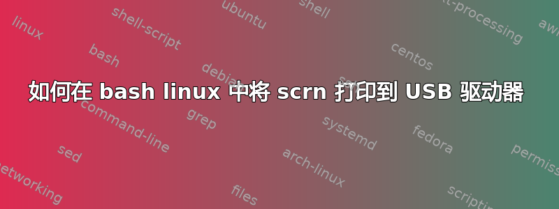 如何在 bash linux 中将 scrn 打印到 USB 驱动器