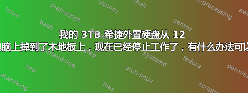 我的 3TB 希捷外置硬盘从 12 英寸高的电脑上掉到了木地板上，现在已经停止工作了，有什么办法可以修好吗？