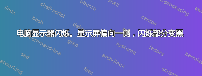 电脑显示器闪烁。显示屏偏向一侧，闪烁部分变黑