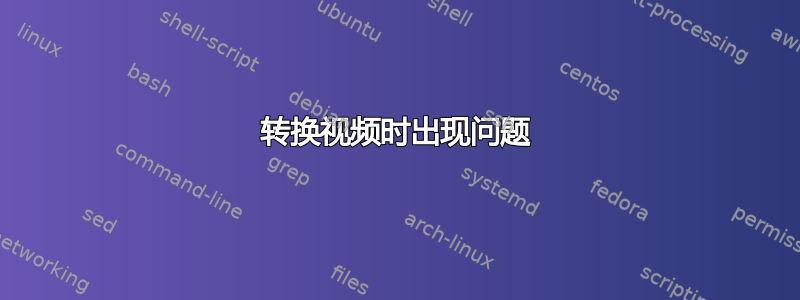 转换视频时出现问题