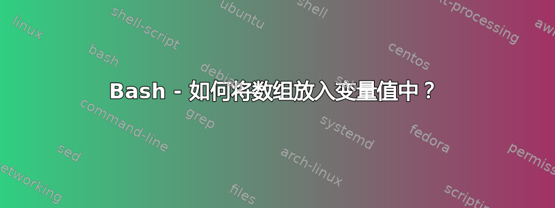 Bash - 如何将数组放入变量值中？