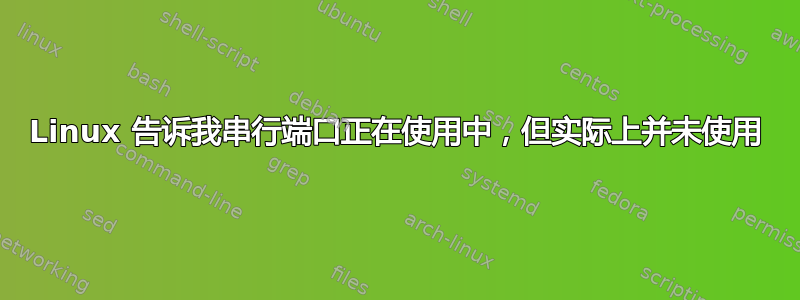 Linux 告诉我串行端口正在使用中，但实际上并未使用