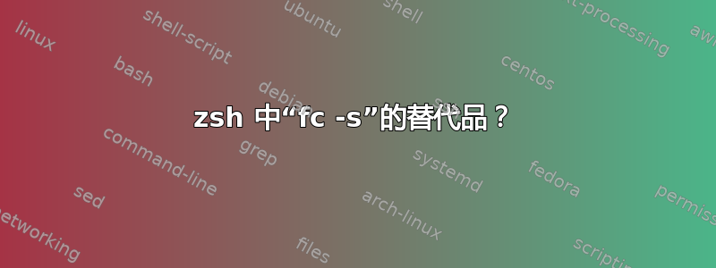 zsh 中“fc -s”的替代品？