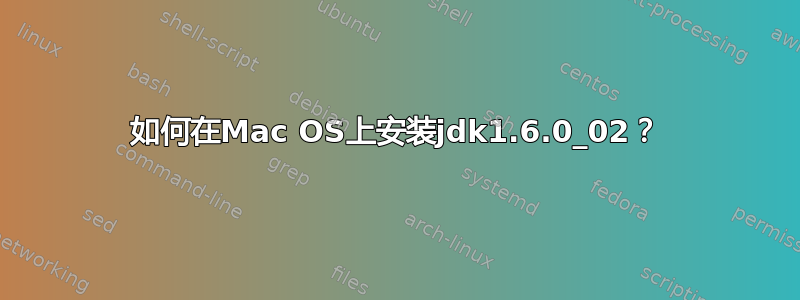 如何在Mac OS上安装jdk1.6.0_02？