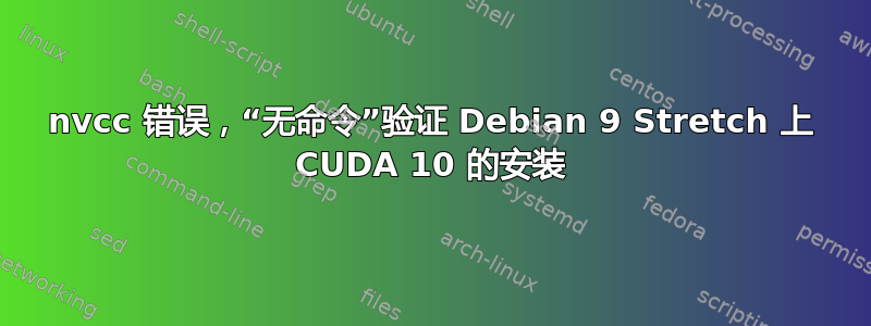 nvcc 错误，“无命令”验证 Debian 9 Stretch 上 CUDA 10 的安装