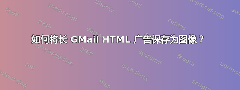 如何将长 GMail HTML 广告保存为图像？