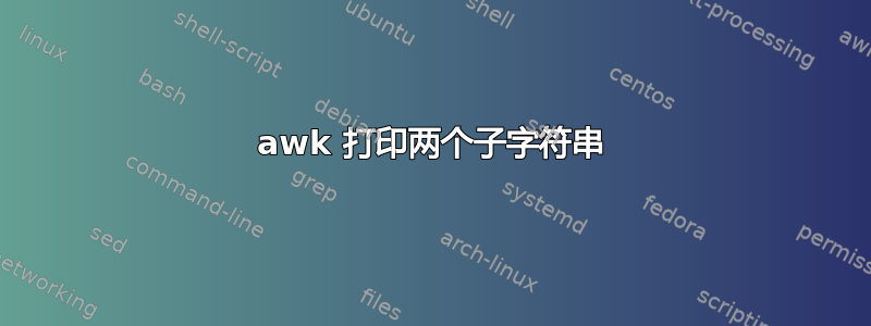 awk 打印两个子字符串