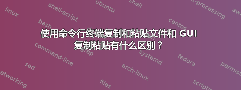 使用命令行终端复制和粘贴文件和 GUI 复制粘贴有什么区别？