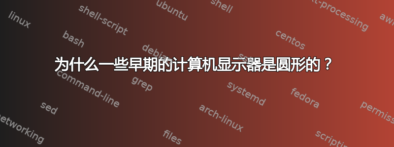 为什么一些早期的计算机显示器是圆形的？