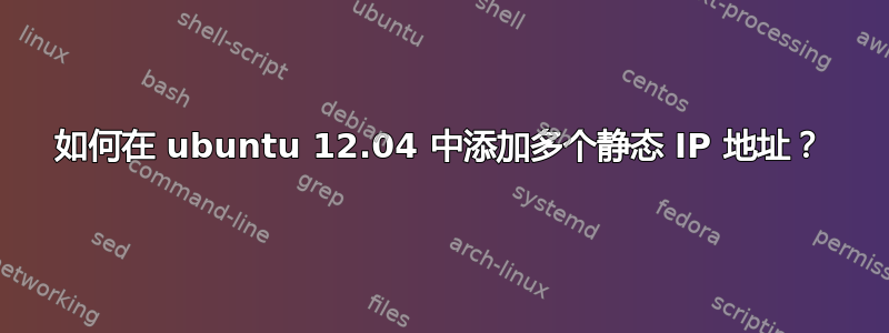 如何在 ubuntu 12.04 中添加多个静态 IP 地址？