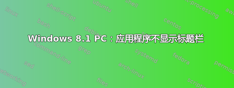 Windows 8.1 PC：应用程序不显示标题栏