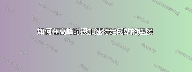 如何在高峰时段加速特定网站的连接